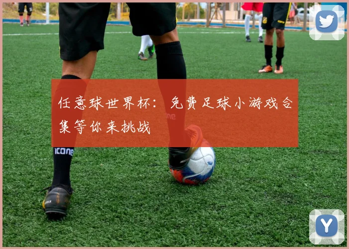 任意球世界杯：免费足球小游戏合集等你来挑战