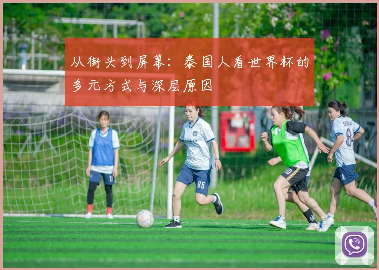 从街头到屏幕：泰国人看世界杯的多元方式与深层原因